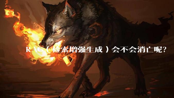 RAG（检索增强生成）会不会消亡呢？