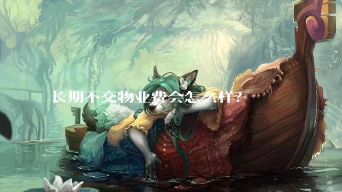 长期不交物业费会怎么样？